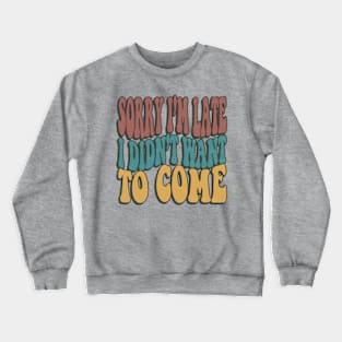 Sorry Im Late I Didnt Want To Come Funny Sarcastic Quote Crewneck Sweatshirt